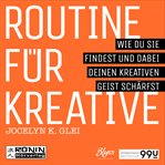 Routine für Kreative : Wie Du sie findest und dabei Deinen kreativen Geist schärfst. 99U (German) cover image