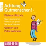 Achtung, Gutmenschen! - Warum Sie Uns Nerven - Womit Sie Uns Quälen - Wie Wir Sie Loswerden. Wie Wir Sie Loswerden cover image