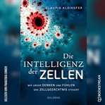 Die Intelligenz Der Zellen - Wie Unser Denken Und Fühlen Das Zellgedächtnis Steuert cover image